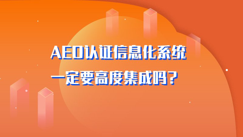 AEO认证信息化系统一定要高度集成吗？