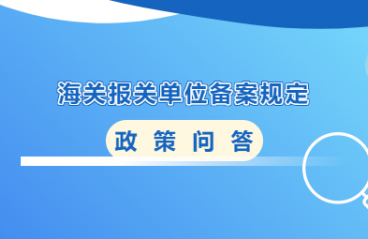 【企业管理】政策问答 | 海关报关单位备